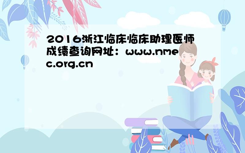 2016浙江临床临床助理医师成绩查询网址：www.nmec.org.cn