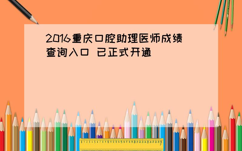 2016重庆口腔助理医师成绩查询入口 已正式开通