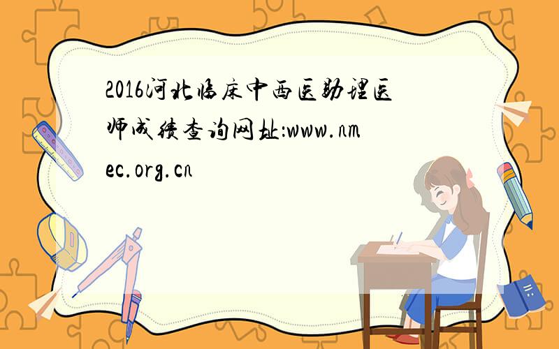 2016河北临床中西医助理医师成绩查询网址：www.nmec.org.cn