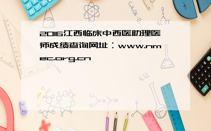 2016江西临床中西医助理医师成绩查询网址：www.nmec.org.cn