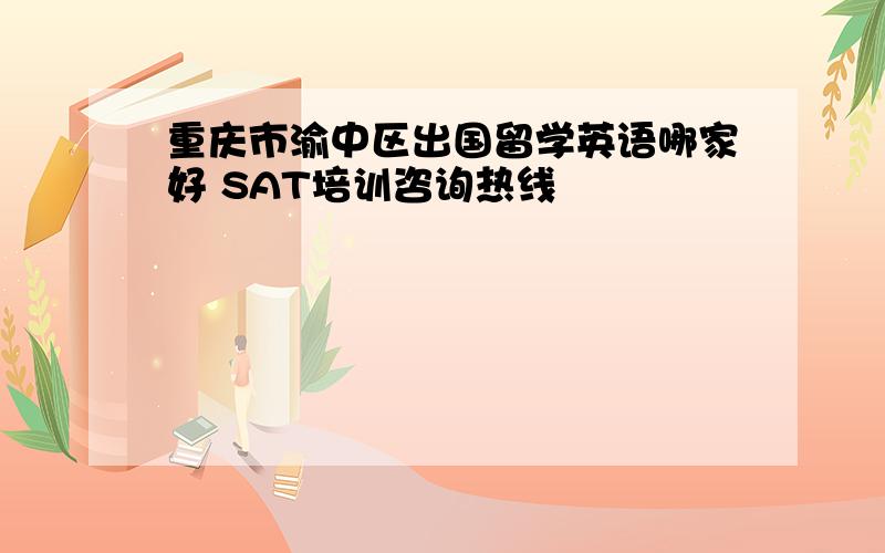 重庆市渝中区出国留学英语哪家好 SAT培训咨询热线
