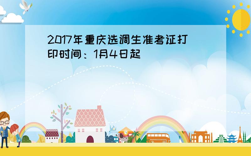 2017年重庆选调生准考证打印时间：1月4日起