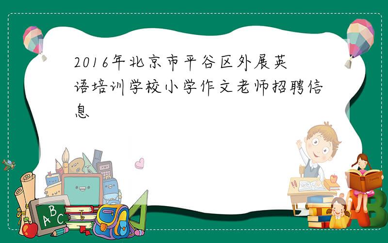 2016年北京市平谷区外展英语培训学校小学作文老师招聘信息