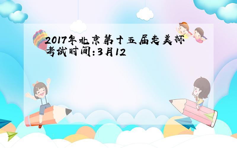 2017年北京第十五届走美杯考试时间：3月12