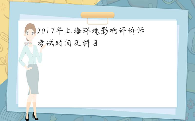 2017年上海环境影响评价师考试时间及科目