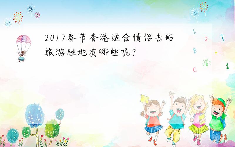 2017春节香港适合情侣去的旅游胜地有哪些呢？