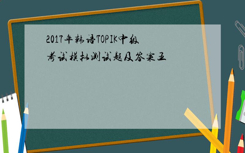 2017年韩语TOPIK中级考试模拟测试题及答案五