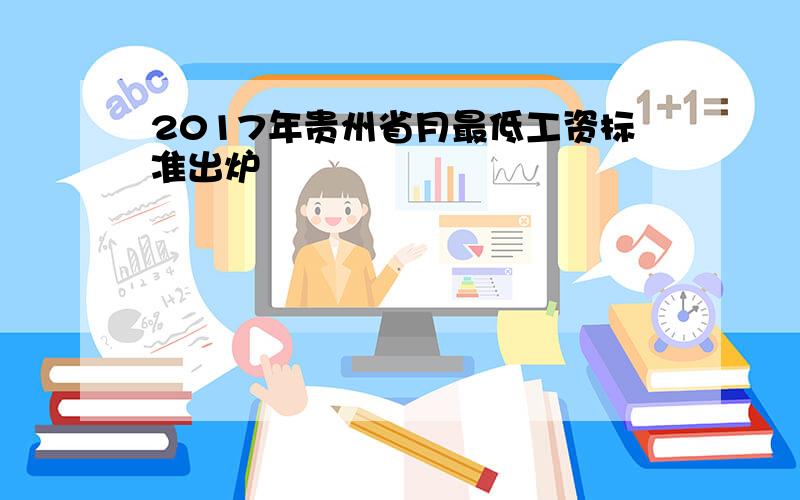 2017年贵州省月最低工资标准出炉
