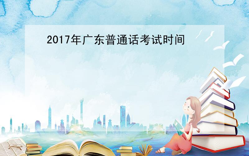 2017年广东普通话考试时间