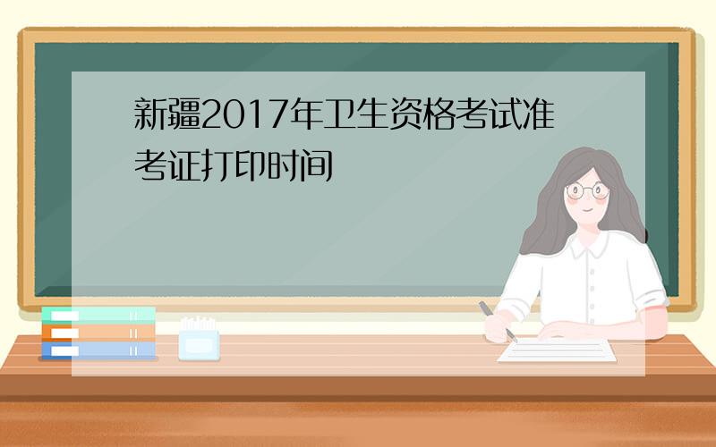 新疆2017年卫生资格考试准考证打印时间