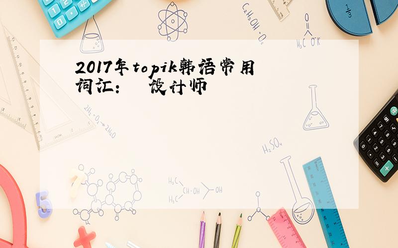 2017年topik韩语常用词汇：설계사设计师