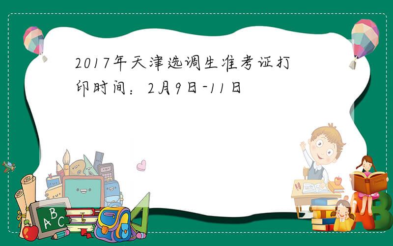 2017年天津选调生准考证打印时间：2月9日-11日