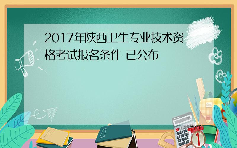 2017年陕西卫生专业技术资格考试报名条件 已公布