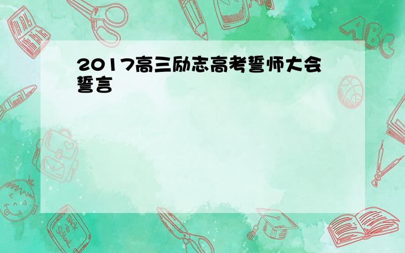 2017高三励志高考誓师大会誓言
