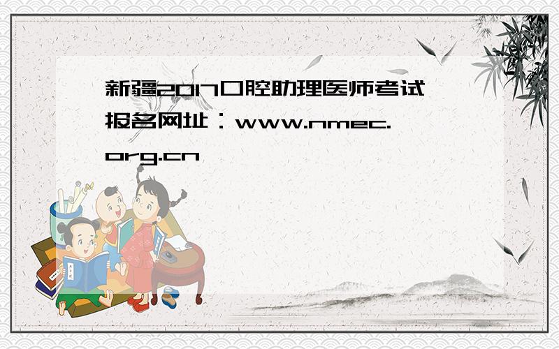 新疆2017口腔助理医师考试报名网址：www.nmec.org.cn