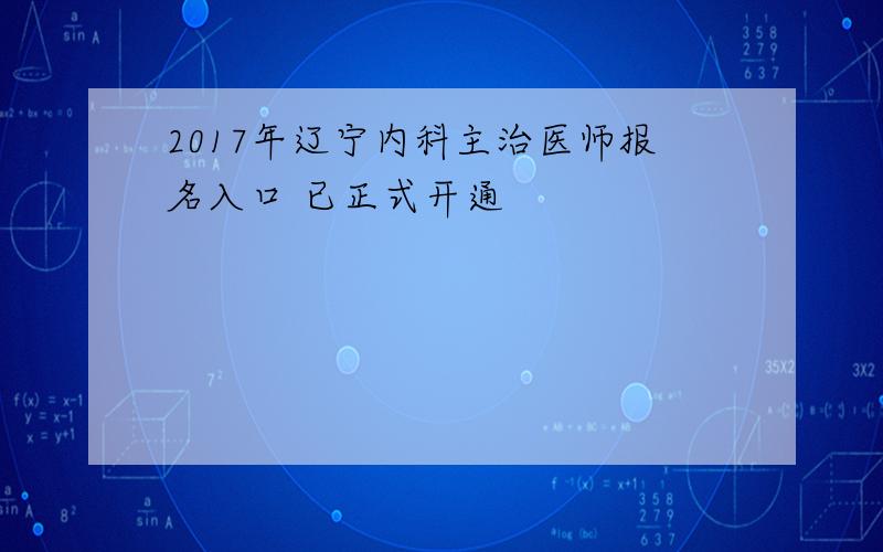 2017年辽宁内科主治医师报名入口 已正式开通