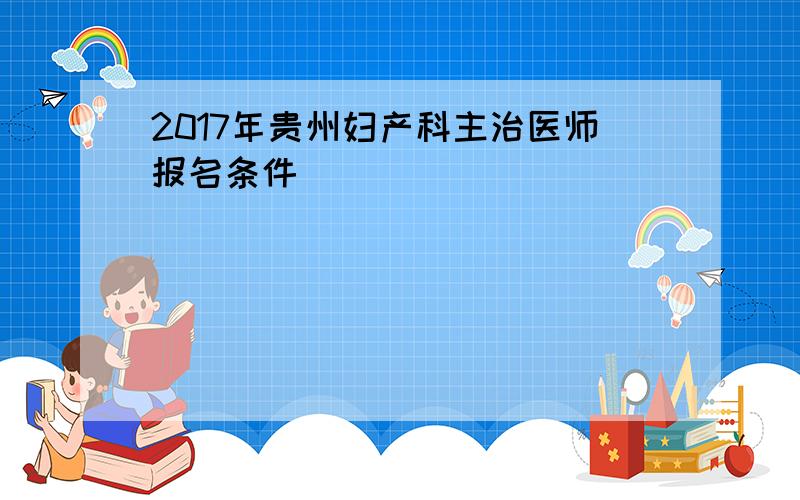 2017年贵州妇产科主治医师报名条件