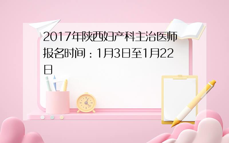 2017年陕西妇产科主治医师报名时间：1月3日至1月22日