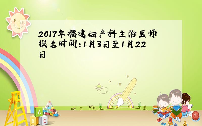 2017年福建妇产科主治医师报名时间：1月3日至1月22日