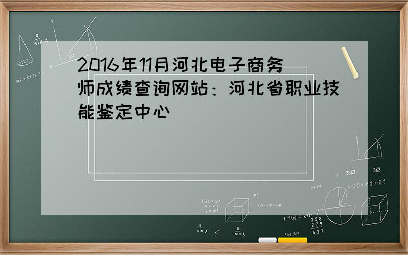 2016年11月河北电子商务师成绩查询网站：河北省职业技能鉴定中心