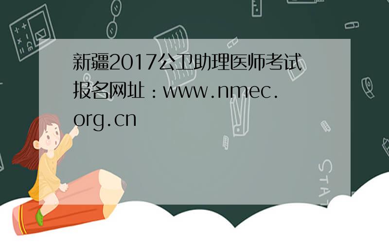 新疆2017公卫助理医师考试报名网址：www.nmec.org.cn