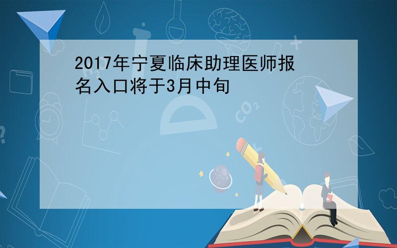 2017年宁夏临床助理医师报名入口将于3月中旬
