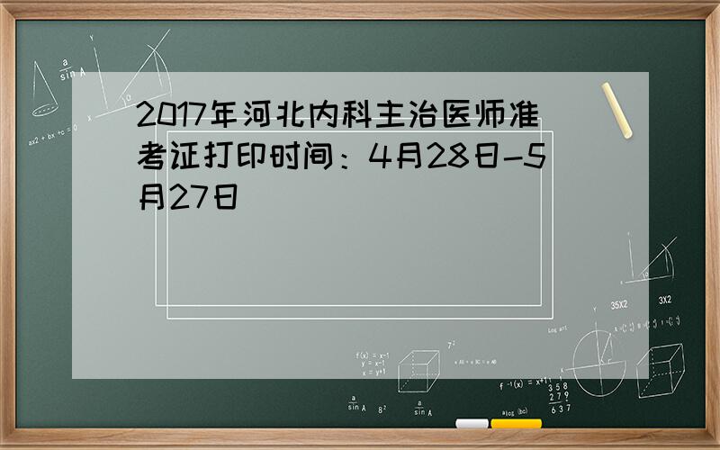 2017年河北内科主治医师准考证打印时间：4月28日-5月27日