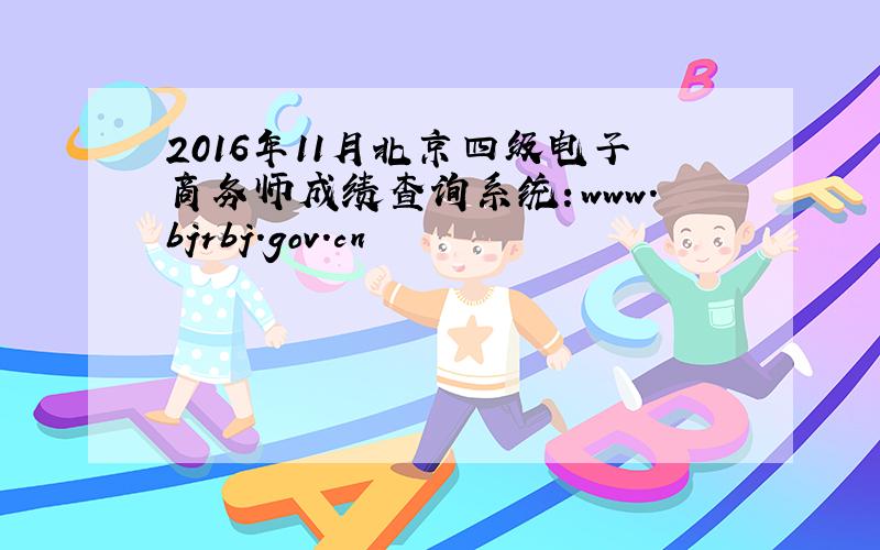 2016年11月北京四级电子商务师成绩查询系统：www.bjrbj.gov.cn