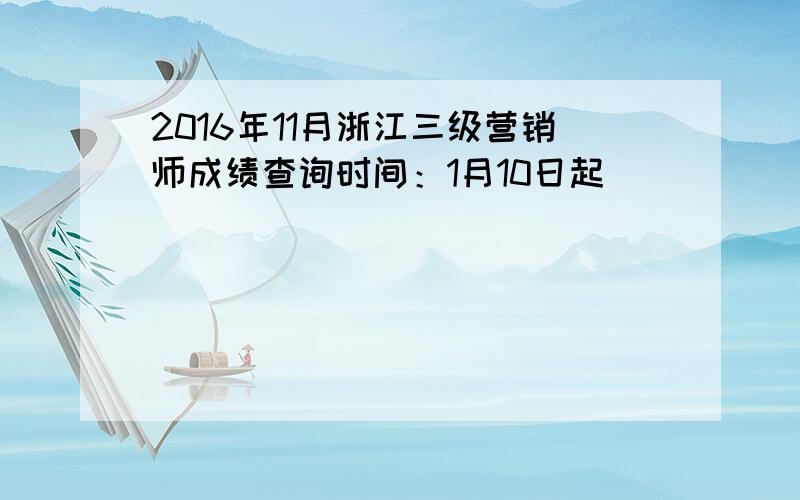 2016年11月浙江三级营销师成绩查询时间：1月10日起