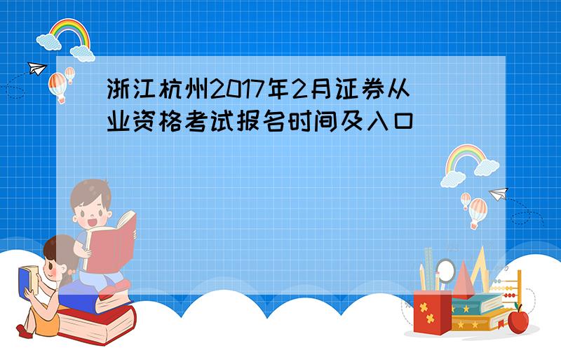 浙江杭州2017年2月证券从业资格考试报名时间及入口
