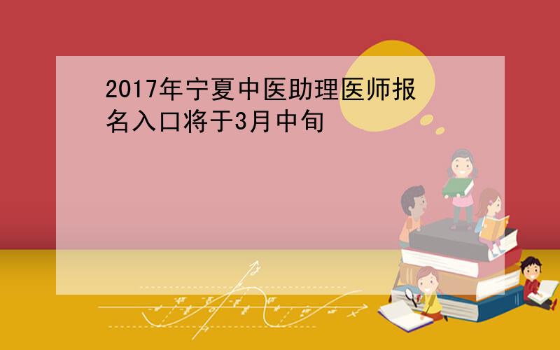 2017年宁夏中医助理医师报名入口将于3月中旬