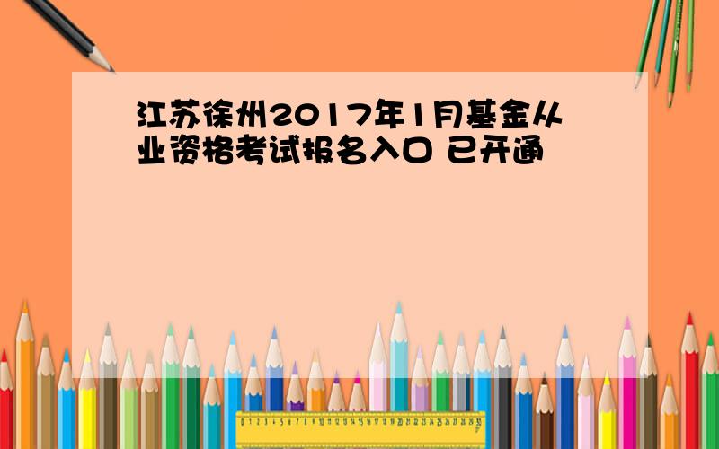 江苏徐州2017年1月基金从业资格考试报名入口 已开通