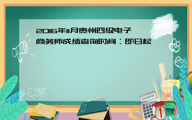 2016年11月贵州四级电子商务师成绩查询时间：即日起