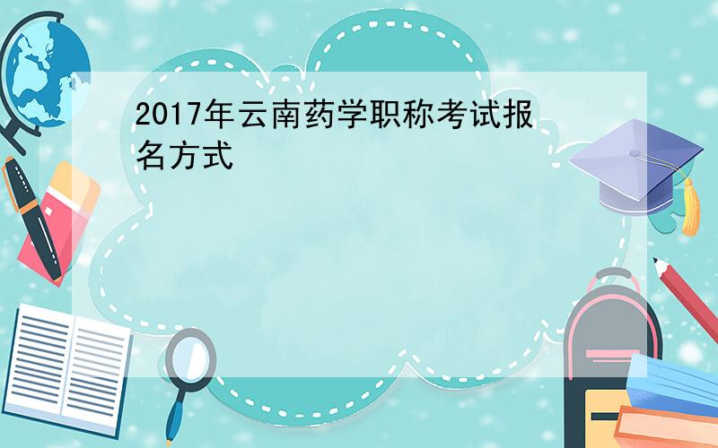 2017年云南药学职称考试报名方式