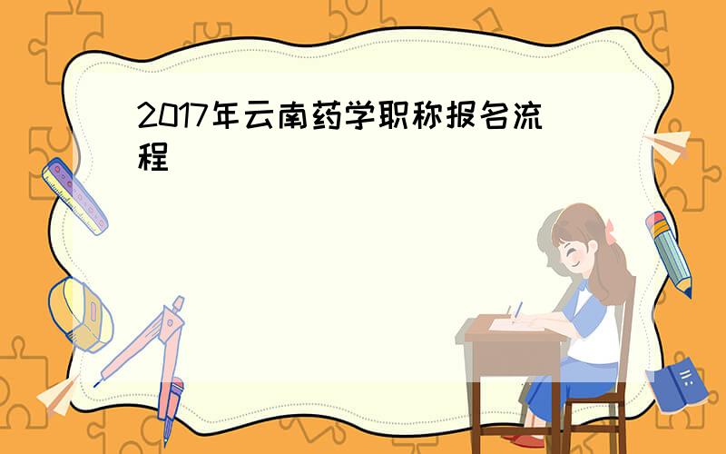 2017年云南药学职称报名流程
