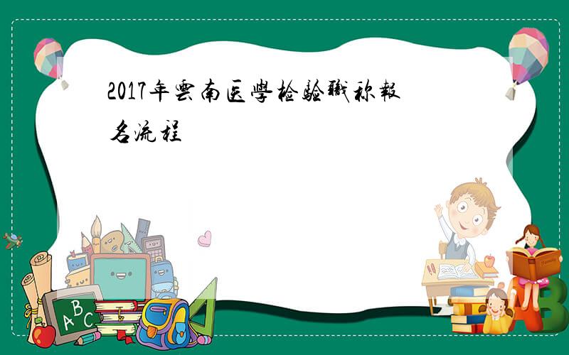 2017年云南医学检验职称报名流程