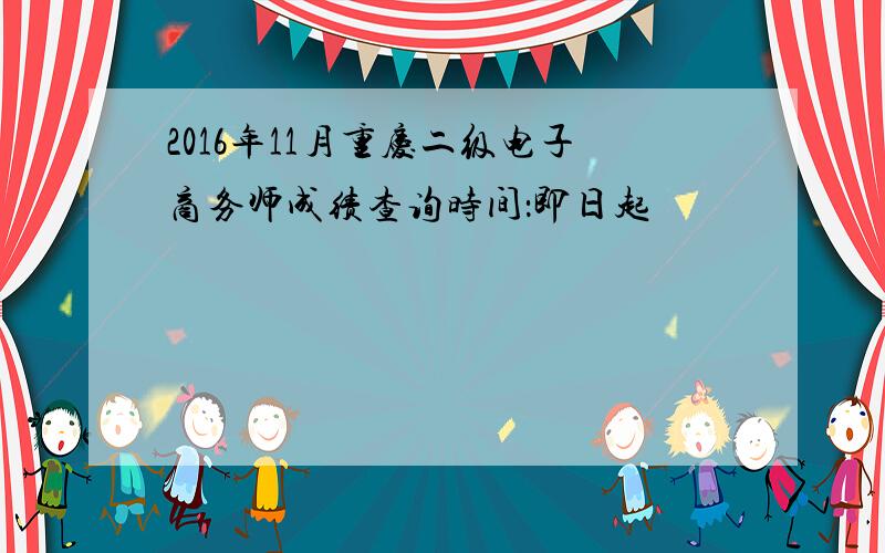 2016年11月重庆二级电子商务师成绩查询时间：即日起