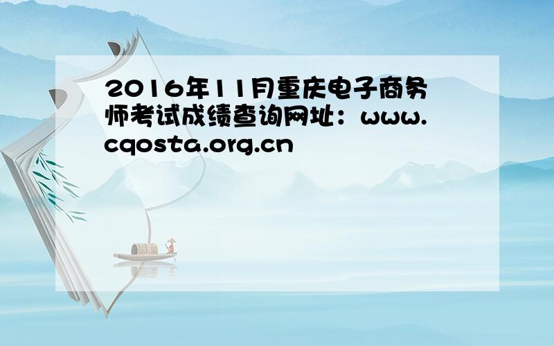 2016年11月重庆电子商务师考试成绩查询网址：www.cqosta.org.cn