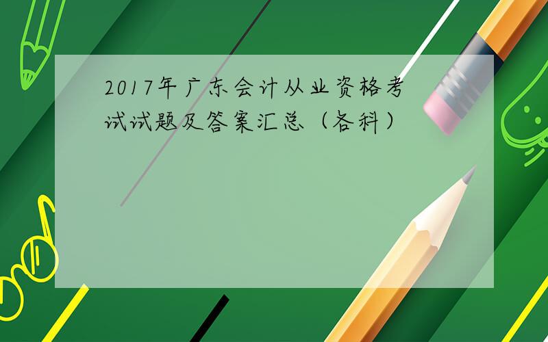 2017年广东会计从业资格考试试题及答案汇总（各科）