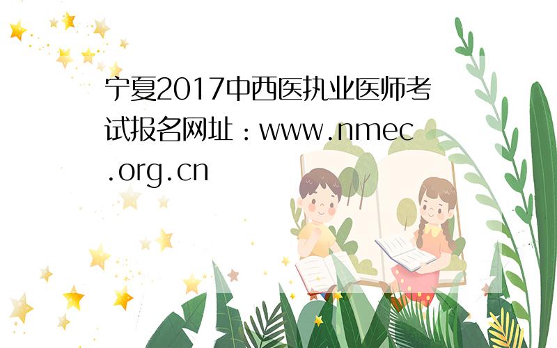 宁夏2017中西医执业医师考试报名网址：www.nmec.org.cn