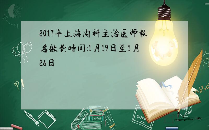 2017年上海内科主治医师报名缴费时间：1月19日至1月26日
