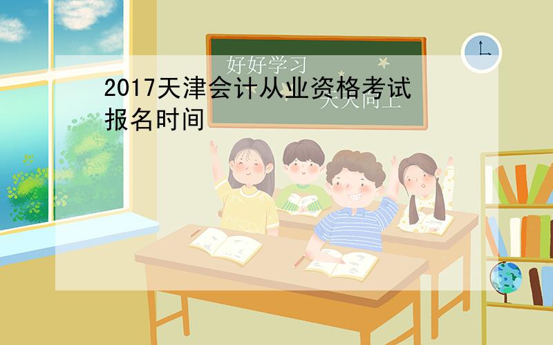 2017天津会计从业资格考试报名时间