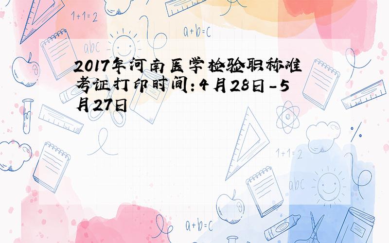 2017年河南医学检验职称准考证打印时间：4月28日-5月27日