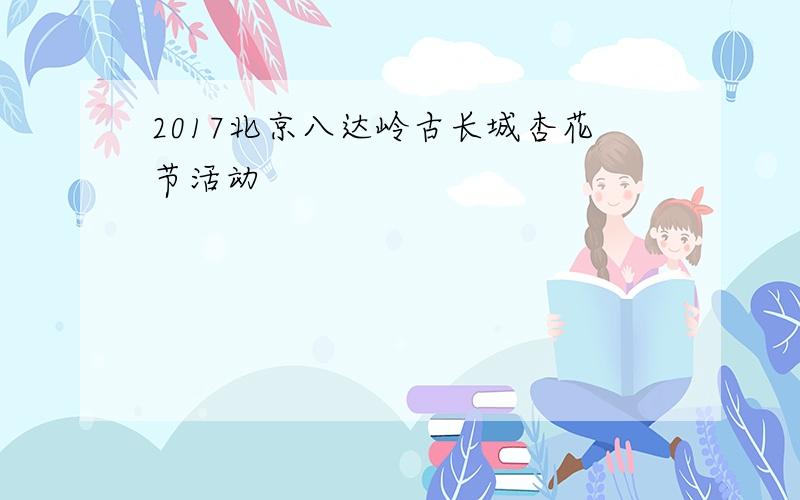 2017北京八达岭古长城杏花节活动
