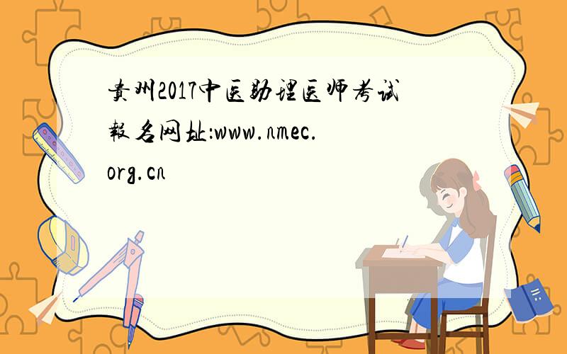 贵州2017中医助理医师考试报名网址：www.nmec.org.cn