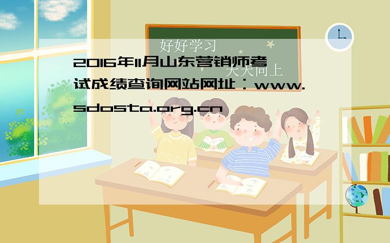 2016年11月山东营销师考试成绩查询网站网址：www.sdosta.org.cn