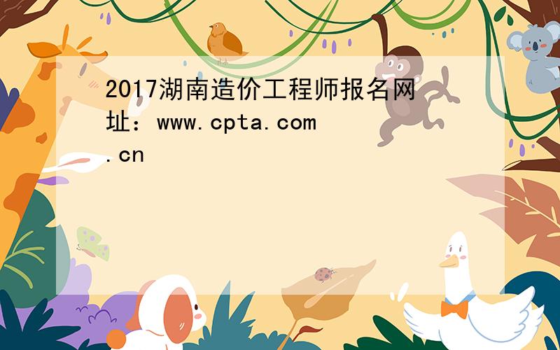 2017湖南造价工程师报名网址：www.cpta.com.cn