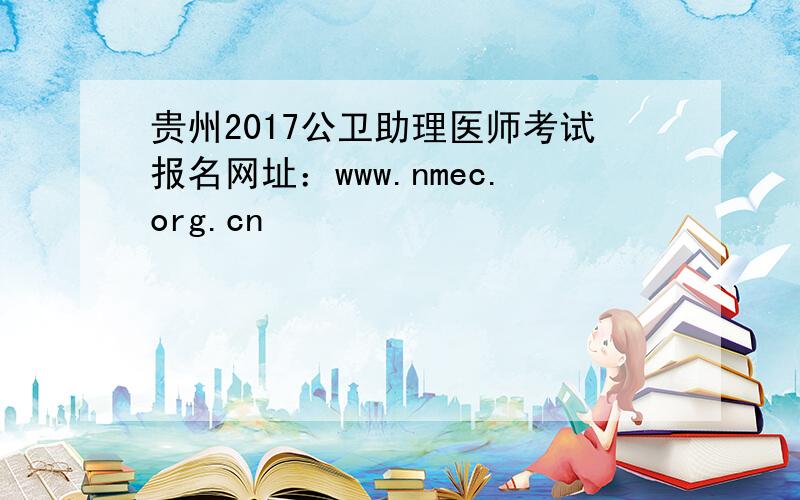贵州2017公卫助理医师考试报名网址：www.nmec.org.cn