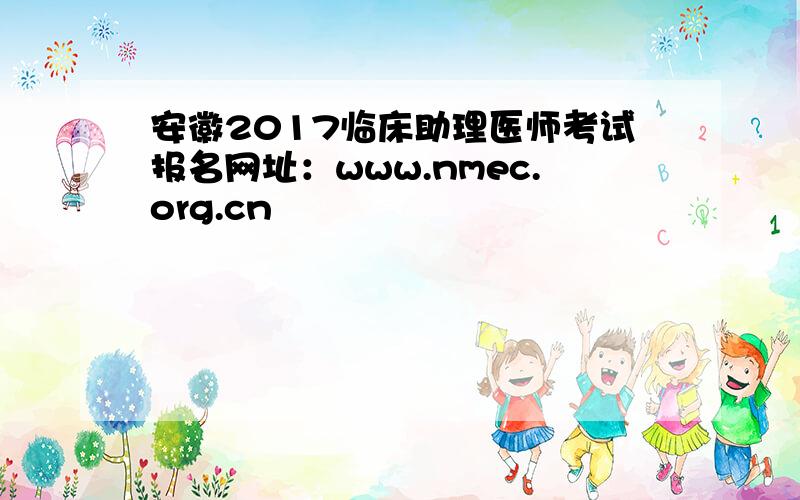 安徽2017临床助理医师考试报名网址：www.nmec.org.cn