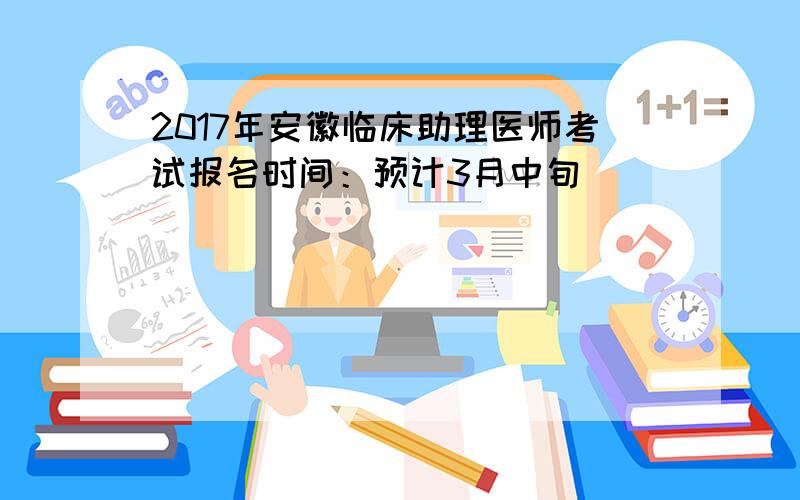 2017年安徽临床助理医师考试报名时间：预计3月中旬